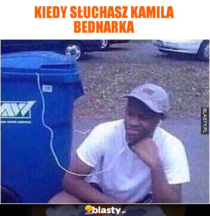 Kiedy słuchasz Kamila Bednarka