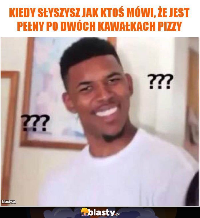 Kiedy słyszysz jak ktoś mówi, że jest pełny po dwóch kawałkach pizzy