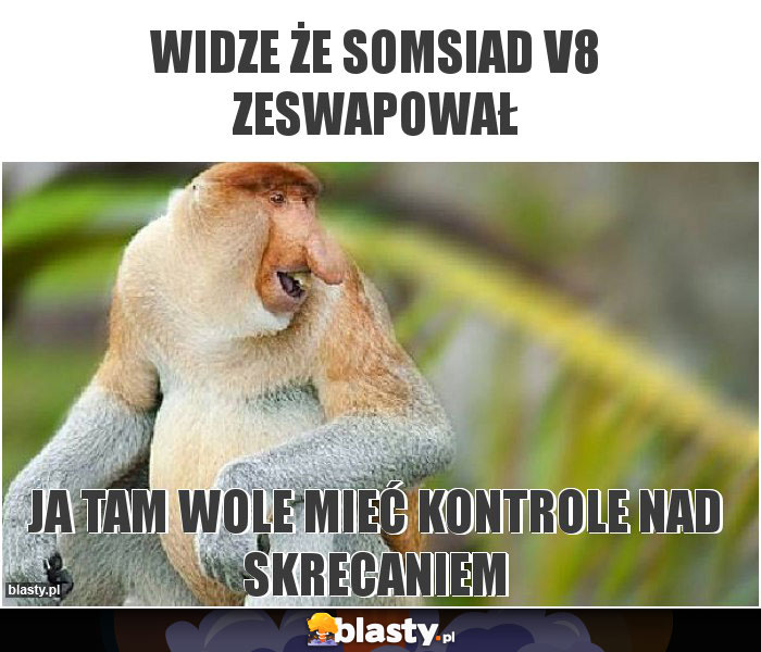 Widze że somsiad v8 zeswapował
