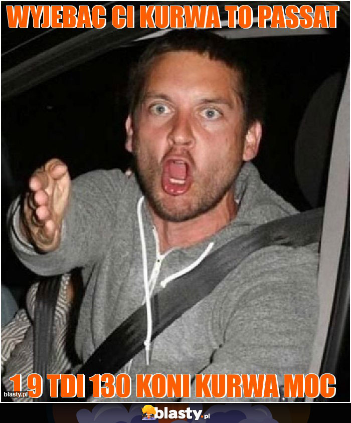 Wyjebac ci kurwa to passat