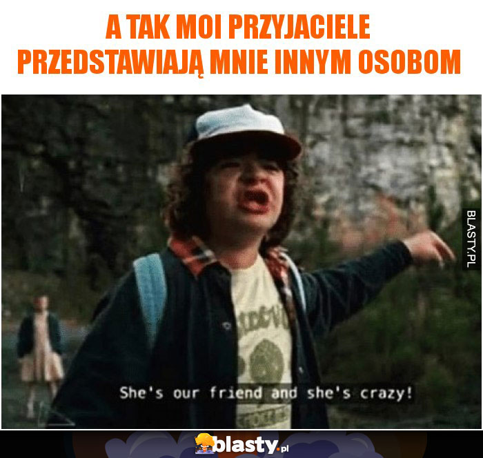 A tak moi przyjaciele przedstawiają mnie innym osobom