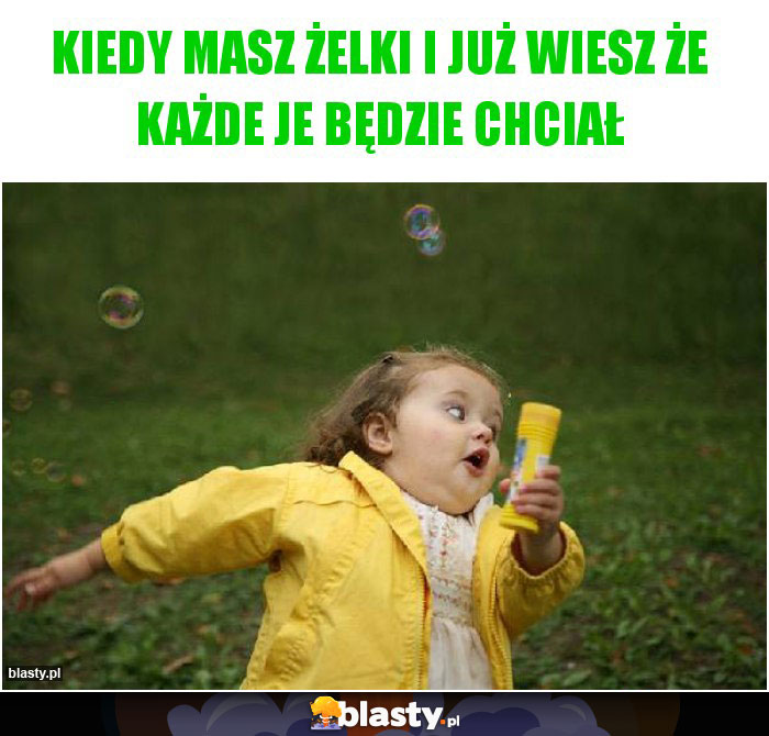 Kiedy masz żelki i już wiesz że każde je będzie chciał