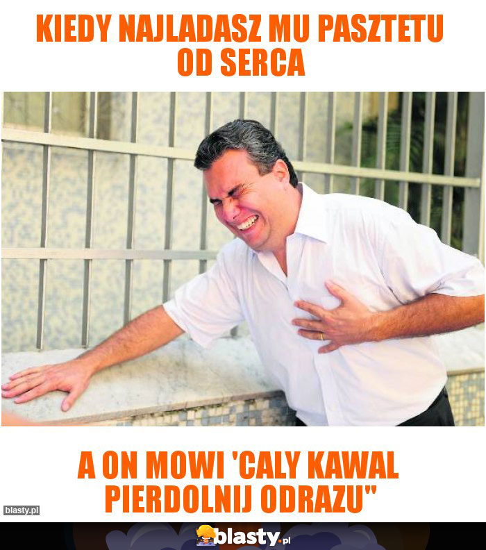 Kiedy najladasz mu pasztetu od serca