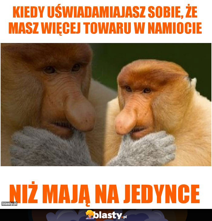 Kiedy uświadamiajasz sobie, że masz więcej towaru w namiocie