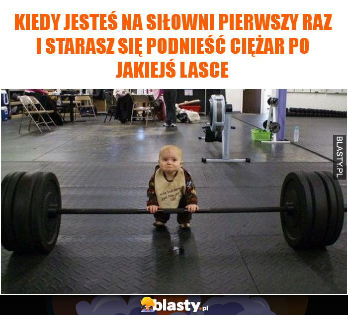 Kiedy jesteś na siłowni pierwszy raz i starasz się podnieść ciężar po jakiejś lasce