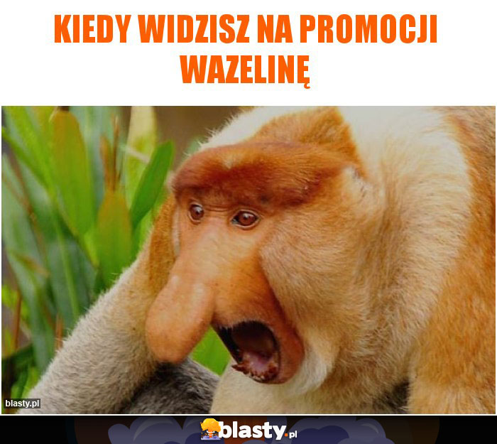 kiedy widzisz na promocji wazelinę