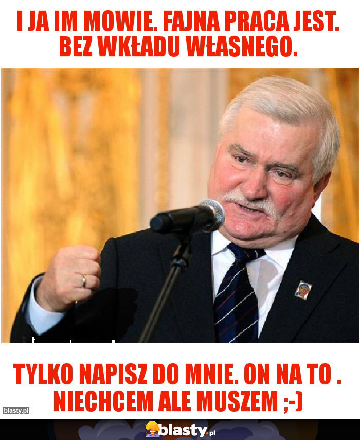 I ja im mowie. Fajna praca jest. Bez wkładu własnego.