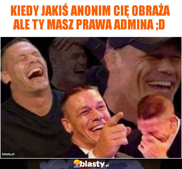 Kiedy jakiś anonim Cię obraża ale Ty masz prawa admina ;D