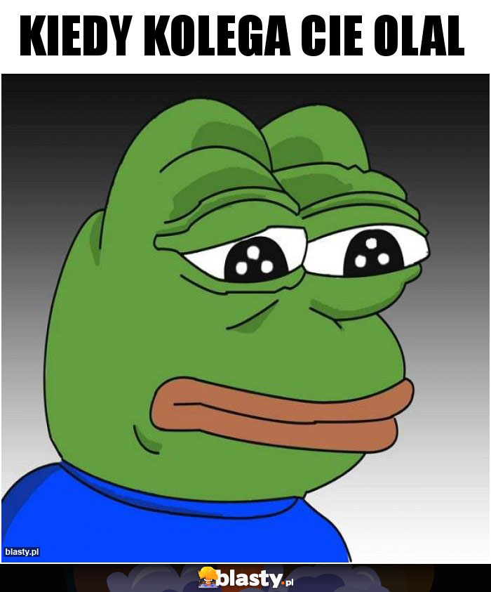 kiedy kolega cie olal