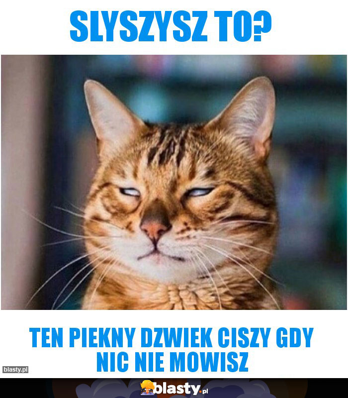 Slyszysz to?