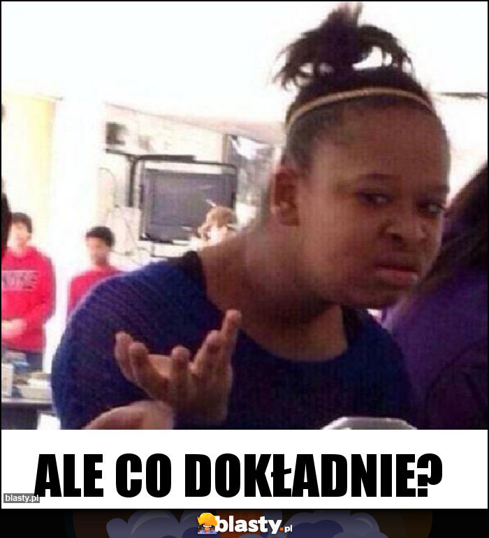 Ale co dokładnie?