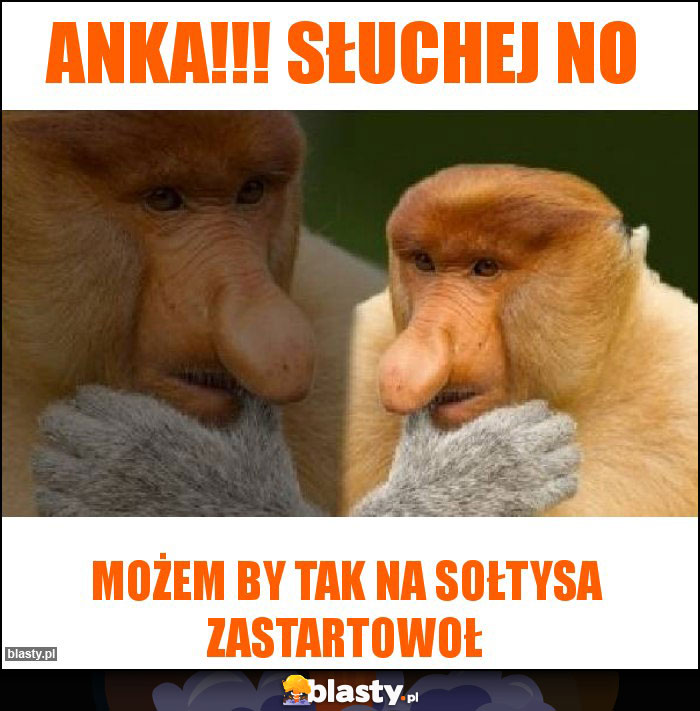 Anka!!! Słuchej no