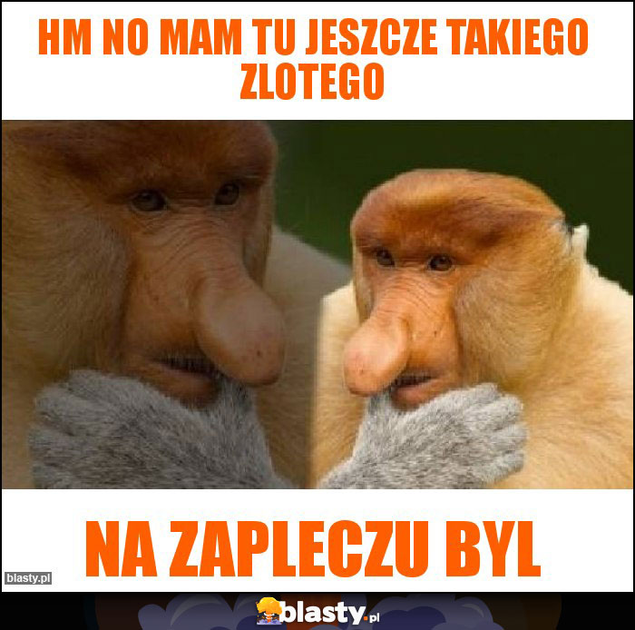 Hm no mam tu jeszcze takiego zlotego