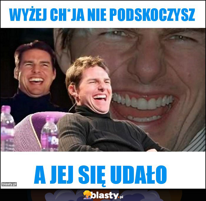 Wyżej Ch*ja nie podskoczysz
