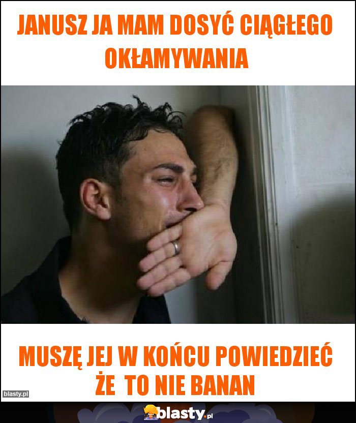Janusz ja mam dosyć ciągłego okłamywania