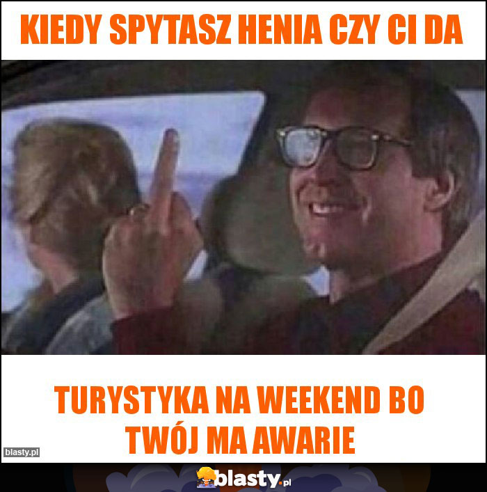 Kiedy spytasz henia czy ci da