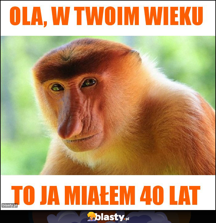 Ola, w Twoim wieku