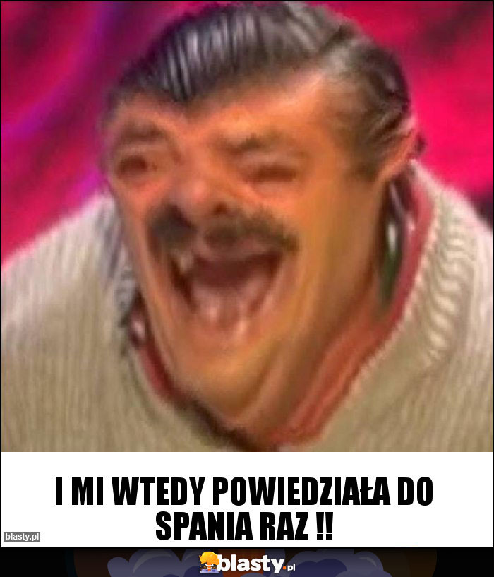 I mi wtedy powiedziała do spania raz !!