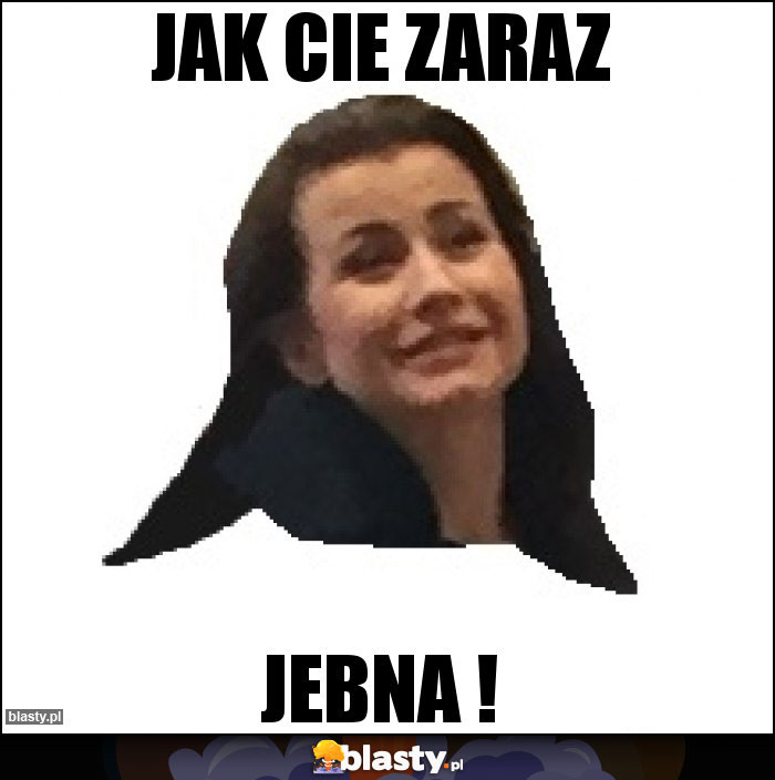 JAK CIE ZARAZ