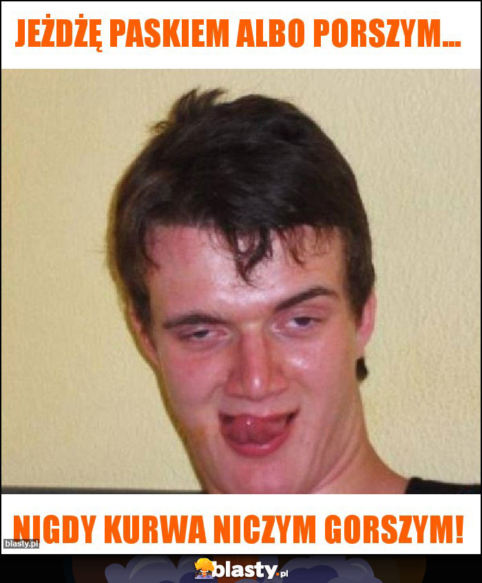 Jeżdżę paskiem albo porszym...