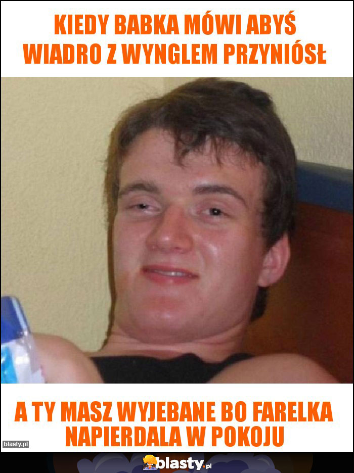 Kiedy babka mówi abyś wiadro z wynglem przyniósł