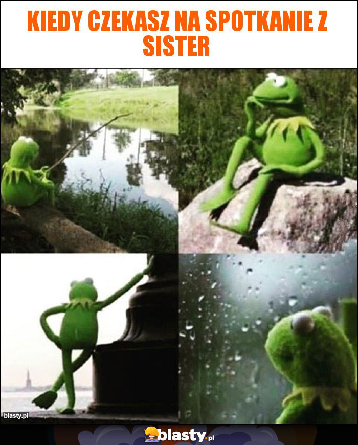 Kiedy czekasz na spotkanie z sister