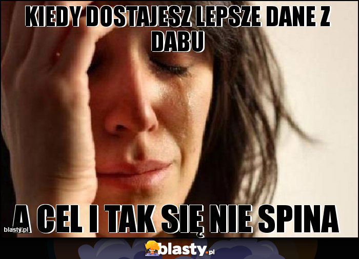 KIEDY DOSTAJESZ LEPSZE DANE Z DABU
