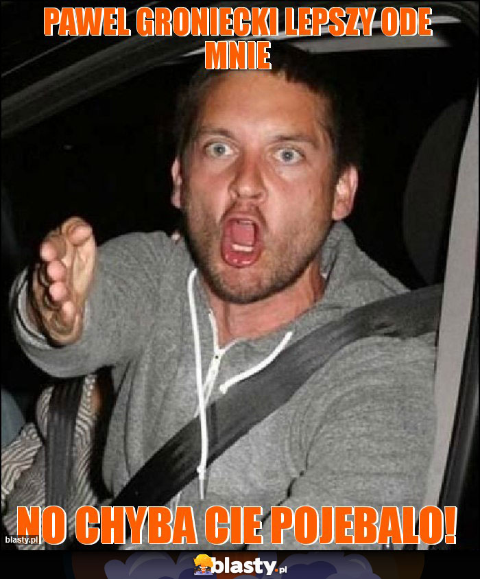 Pawel groniecki lepszy ode mnie