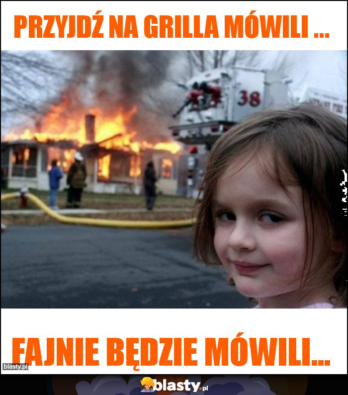 Przyjdź na grilla MÓWILI ...