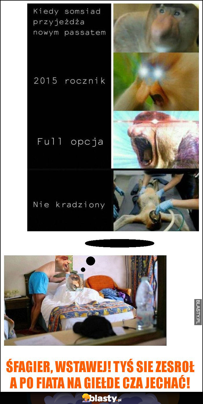 ŚFAGIER, WSTAWEJ! TYŚ SIE ZESROŁ A PO FIATA NA GIEŁDE CZA JECHAĆ!