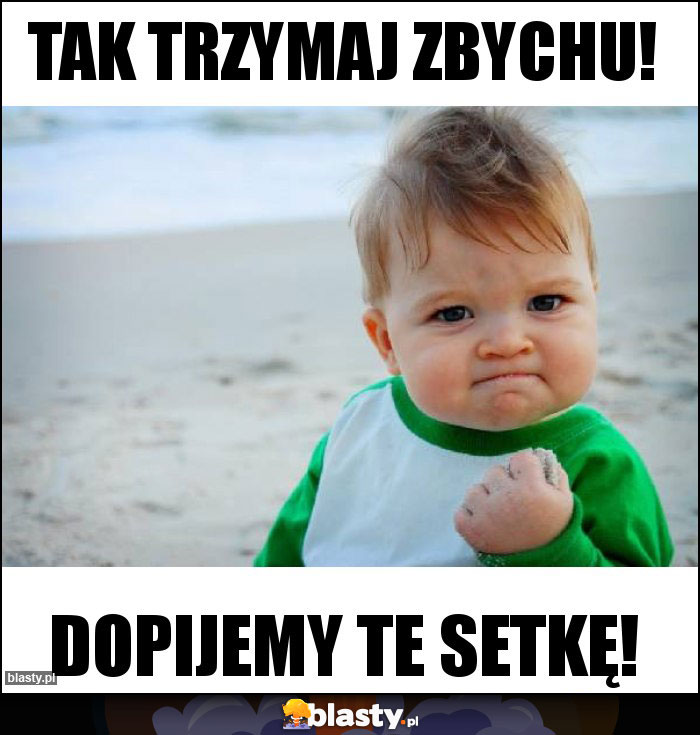 Tak trzymaj Zbychu!