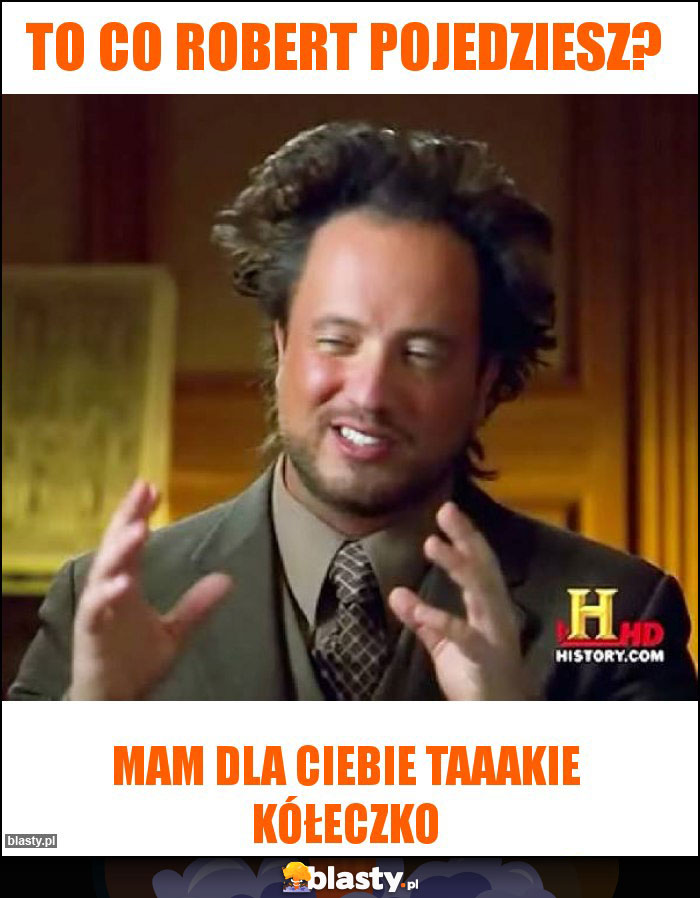 To co robert pojedziesz?