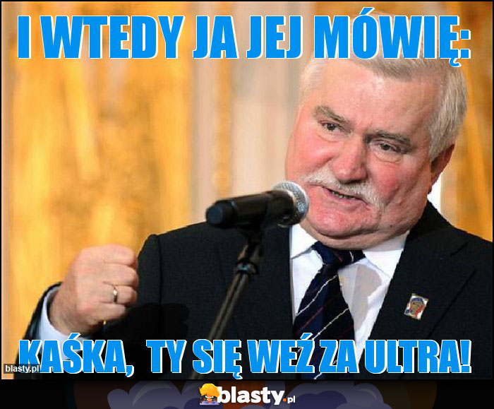 I wtedy ja jej mówię: