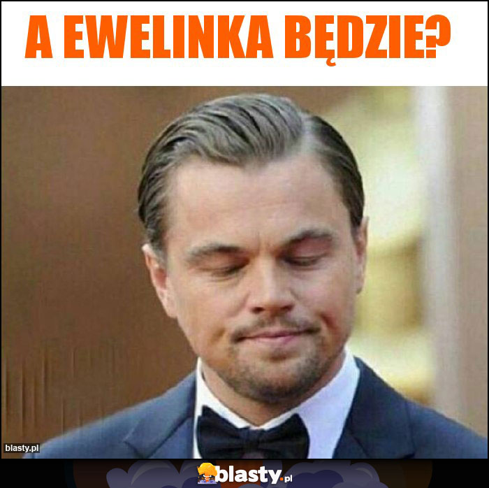 A Ewelinka będzie?
