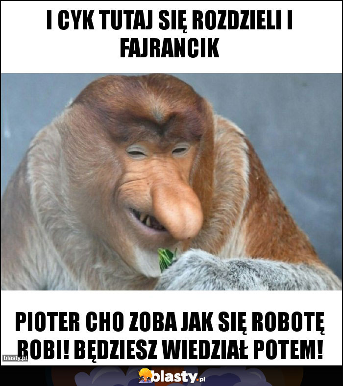 I cyk tutaj się rozdzieli i fajrancik