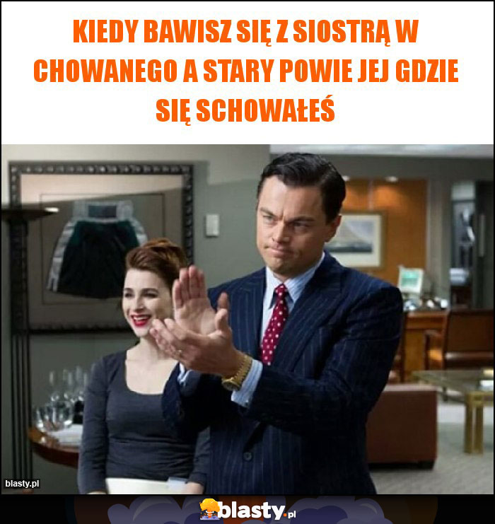 Kiedy bawisz się z siostrą w chowanego a stary powie jej gdzie się schowałeś