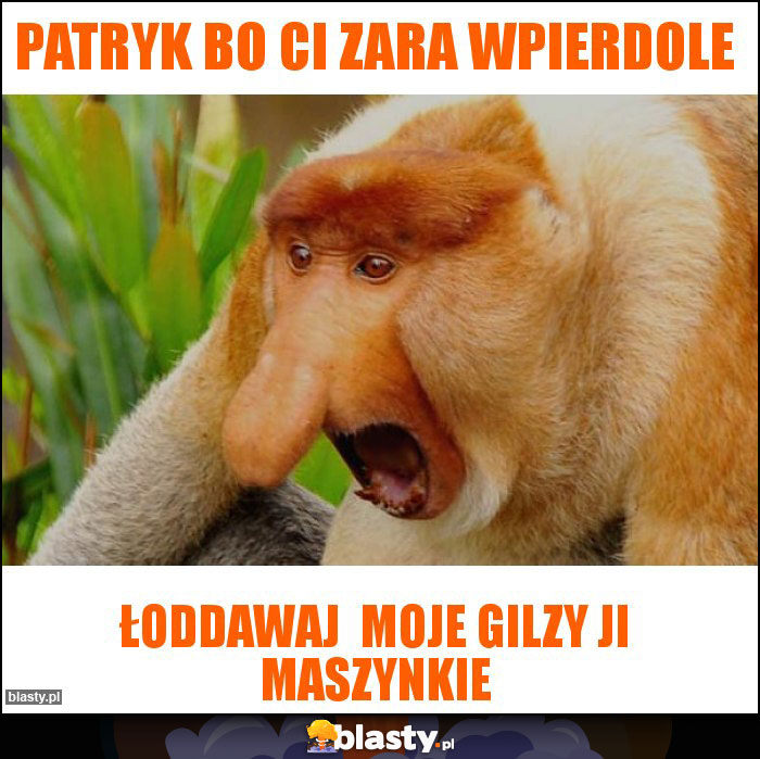 Patryk bo Ci zara wpierdole