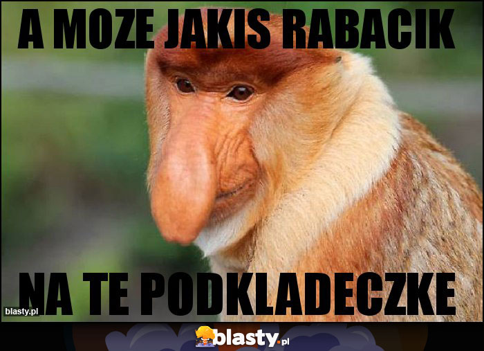 A moze jakis rabacik
