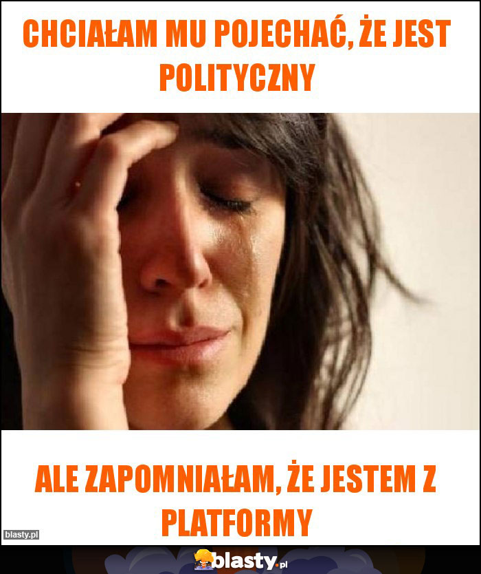 Chciałam mu pojechać, że jest polityczny