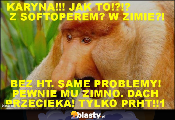 Karyna!!! Jak to!?!?            Z softoperem? W zimie?!