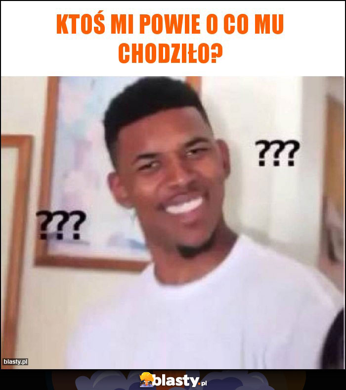 ktoś mi powie o co mu chodziło?