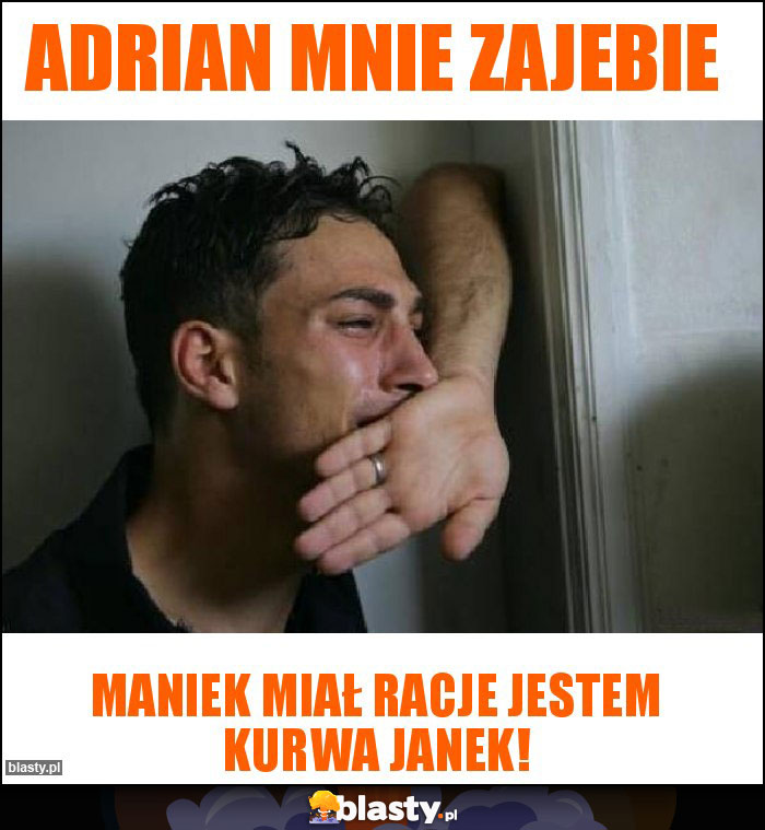 Adrian mnie zajebie