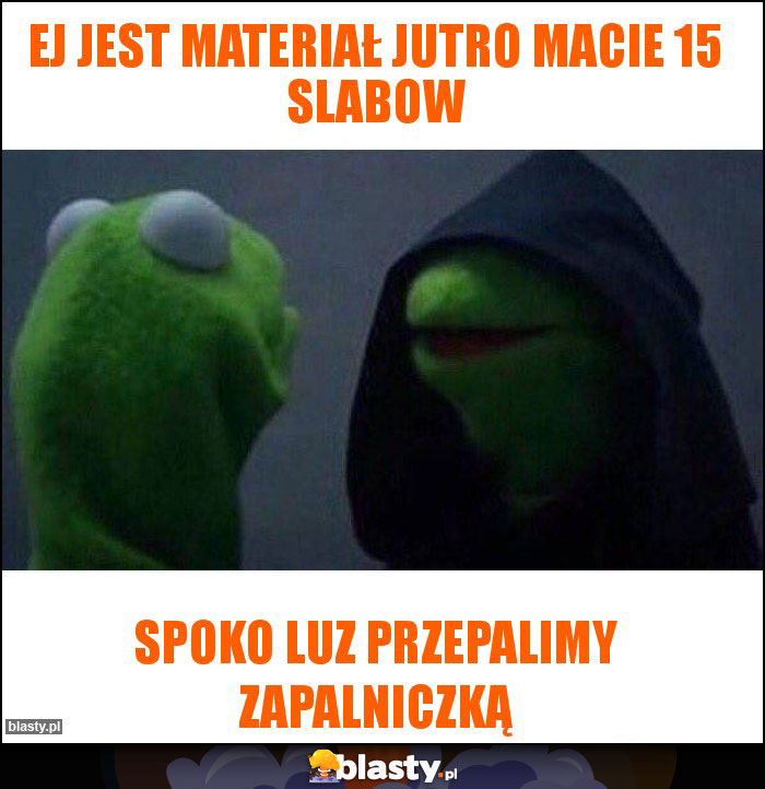 Ej jest materiał jutro macie 15 slabow