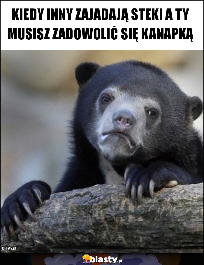 Kiedy inny zajadają steki a ty musisz zadowolić się kanapką