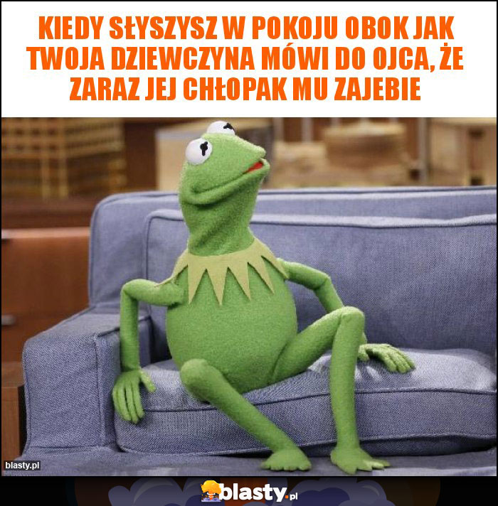 Kiedy słyszysz w pokoju obok jak Twoja dziewczyna mówi do ojca, że zaraz jej chłopak mu zajebie