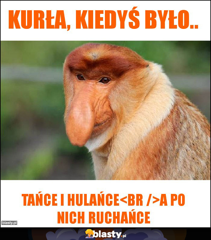 Kurła, kiedyś było..