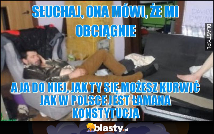 słuchaj, Ona mówi, że mi obciągnie