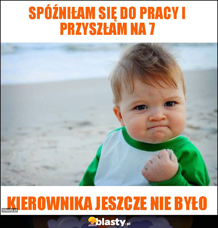 Spóźniłam się do pracy i przyszłam na 7