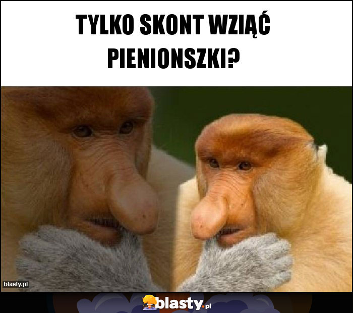 Tylko skont wziąć pienionszki?