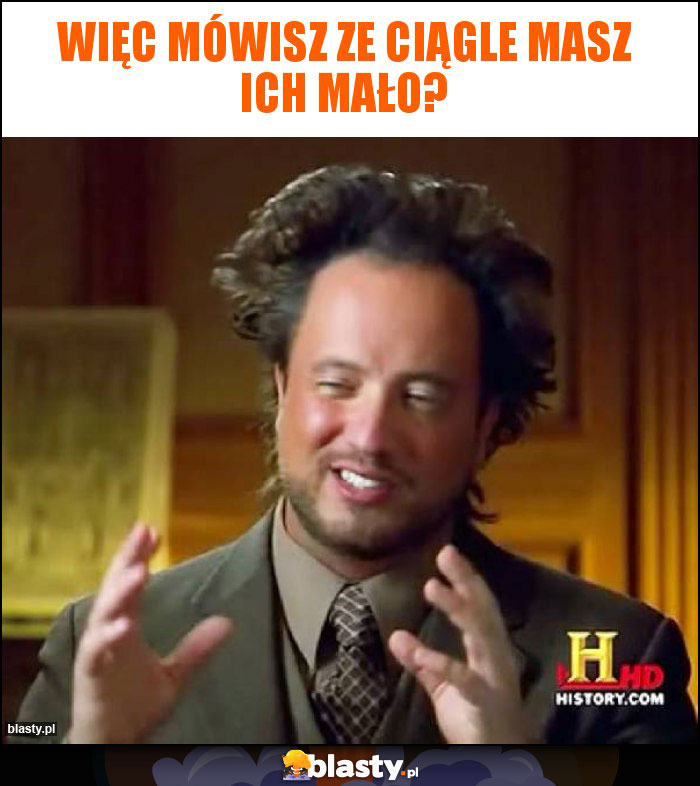Więc mówisz ze ciągle masz ich mało?